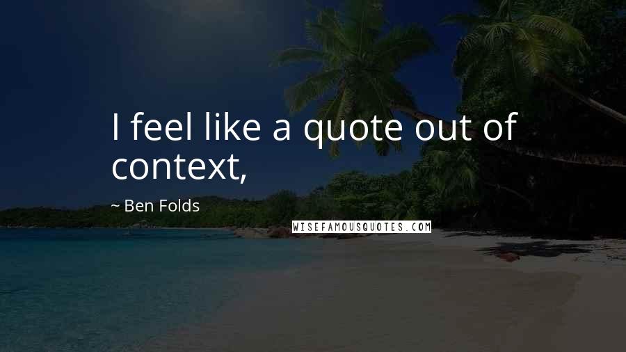 Ben Folds quotes: I feel like a quote out of context,
