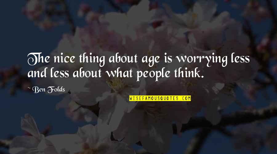 Ben Folds Quotes By Ben Folds: The nice thing about age is worrying less