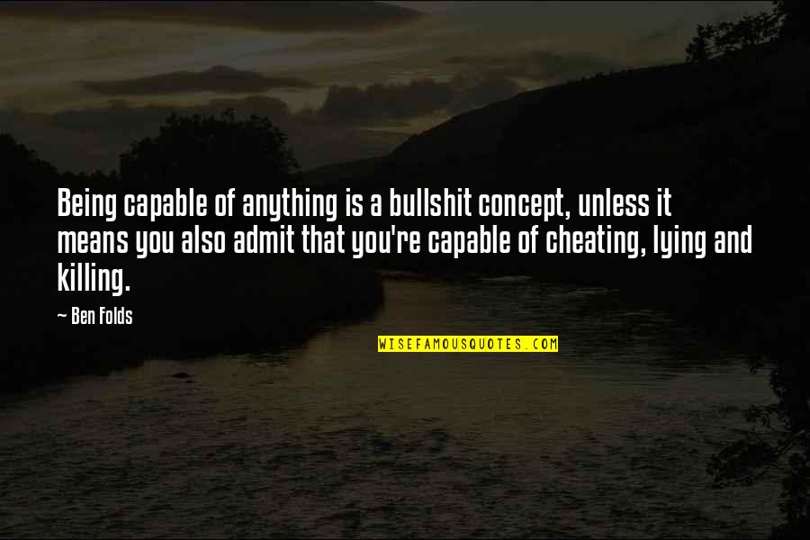 Ben Folds Quotes By Ben Folds: Being capable of anything is a bullshit concept, Ben Folds Quotes By Ben Folds: Being capable of anything is a bullshit concept,