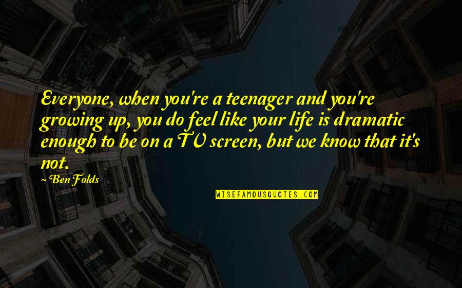 Ben Folds Quotes By Ben Folds: Everyone, when you're a teenager and you're growing Ben Folds Quotes By Ben Folds: Everyone, when you're a teenager and you're growing