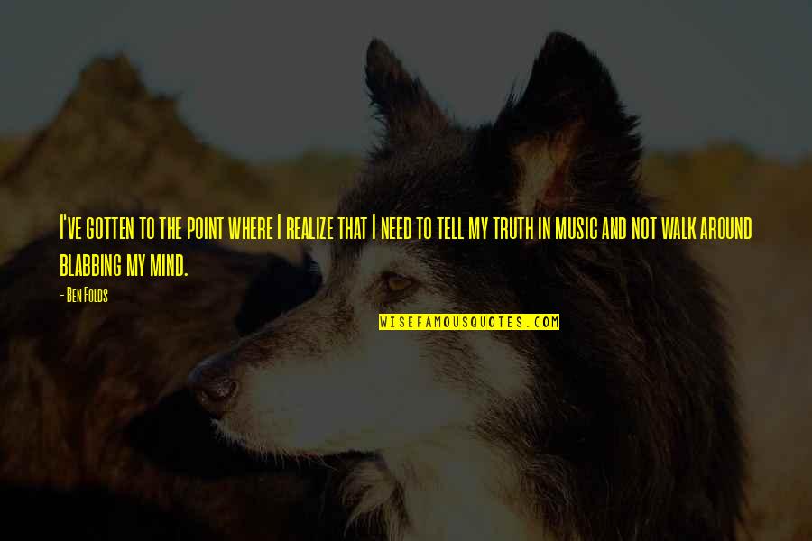 Ben Folds Quotes By Ben Folds: I've gotten to the point where I realize Ben Folds Quotes By Ben Folds: I've gotten to the point where I realize
