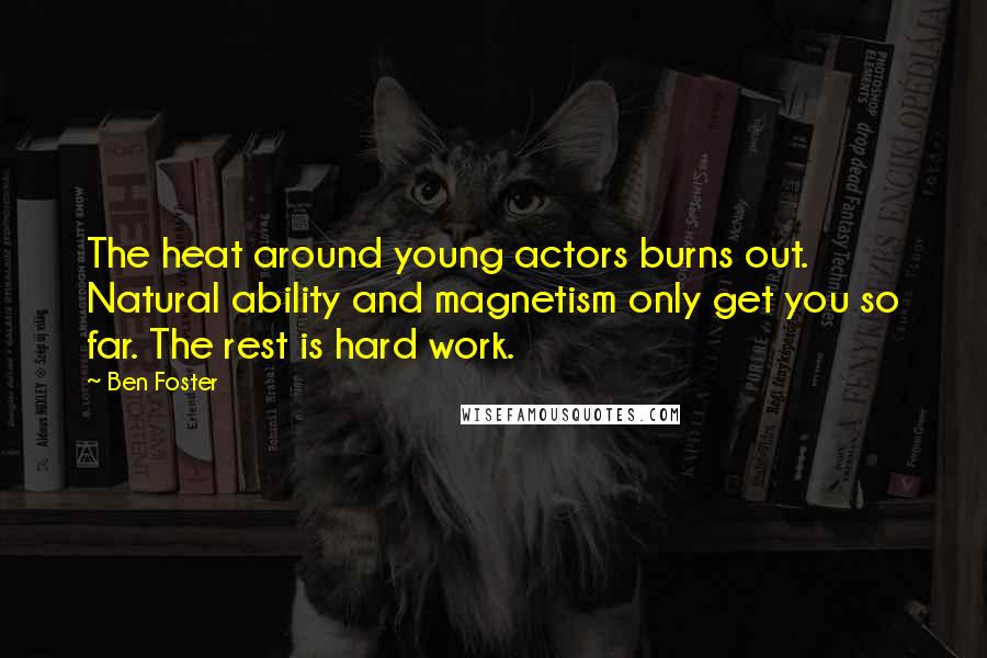 Ben Foster quotes: The heat around young actors burns out. Natural ability and magnetism only get you so far. The rest is hard work.