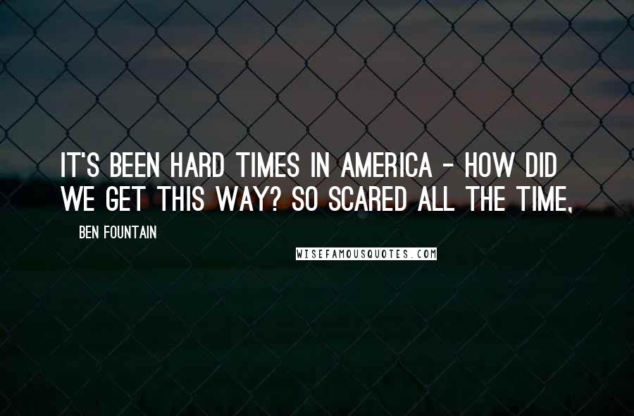 Ben Fountain quotes: It's been hard times in America - how did we get this way? So scared all the time,