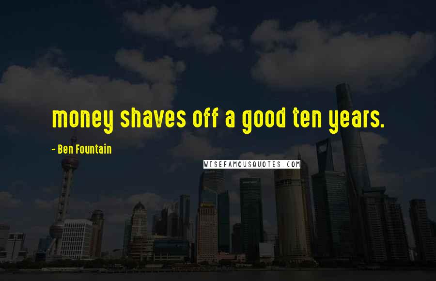 Ben Fountain quotes: money shaves off a good ten years.