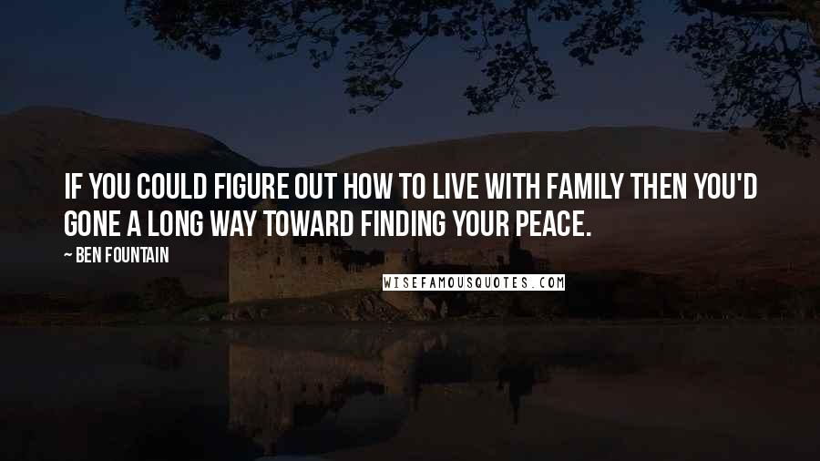Ben Fountain quotes: If you could figure out how to live with family then you'd gone a long way toward finding your peace. Ben Fountain quotes: If you could figure out how to live with family then you'd gone a long way toward finding your peace.
