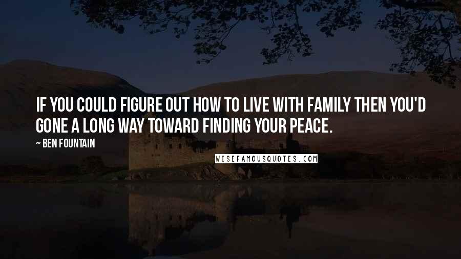 Ben Fountain quotes: If you could figure out how to live with family then you'd gone a long way toward finding your peace.