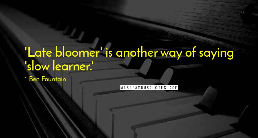 Ben Fountain quotes: 'Late bloomer' is another way of saying 'slow learner.'