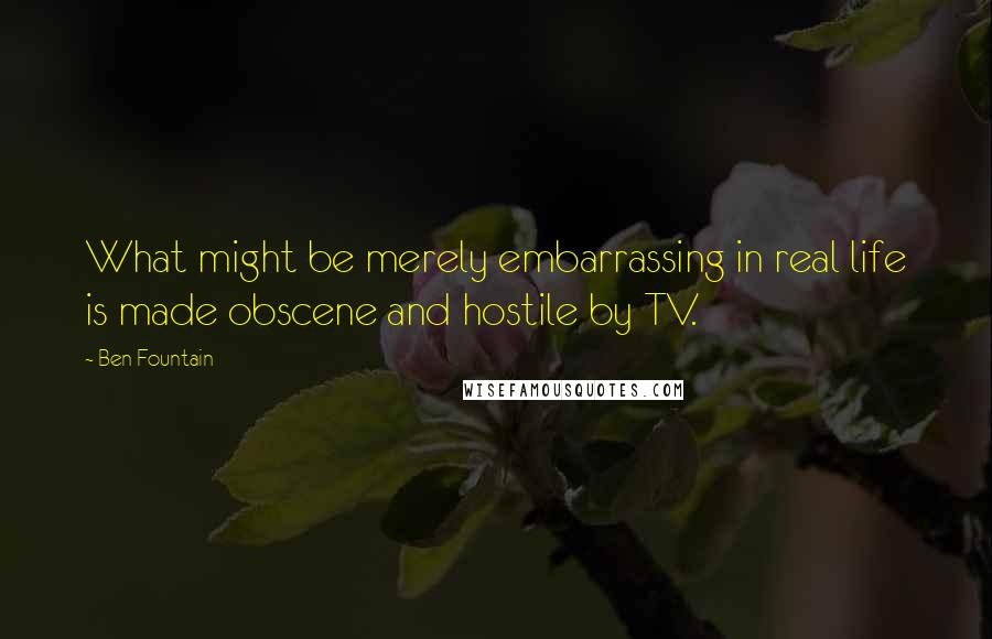 Ben Fountain quotes: What might be merely embarrassing in real life is made obscene and hostile by TV.