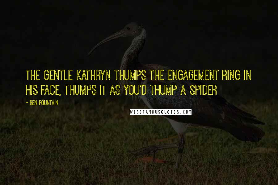 Ben Fountain quotes: The gentle Kathryn thumps the engagement ring in his face, thumps it as you'd thump a spider