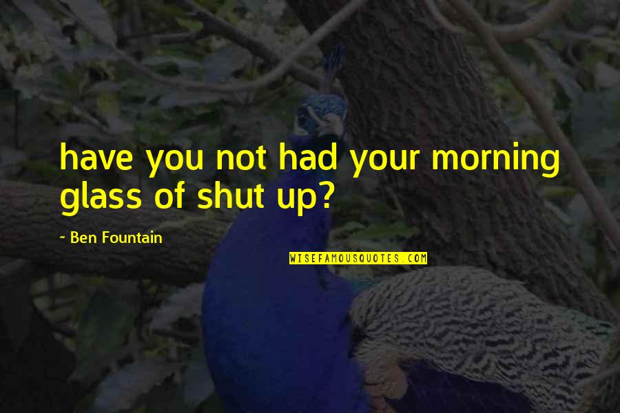 Ben Fountain Quotes By Ben Fountain: have you not had your morning glass of