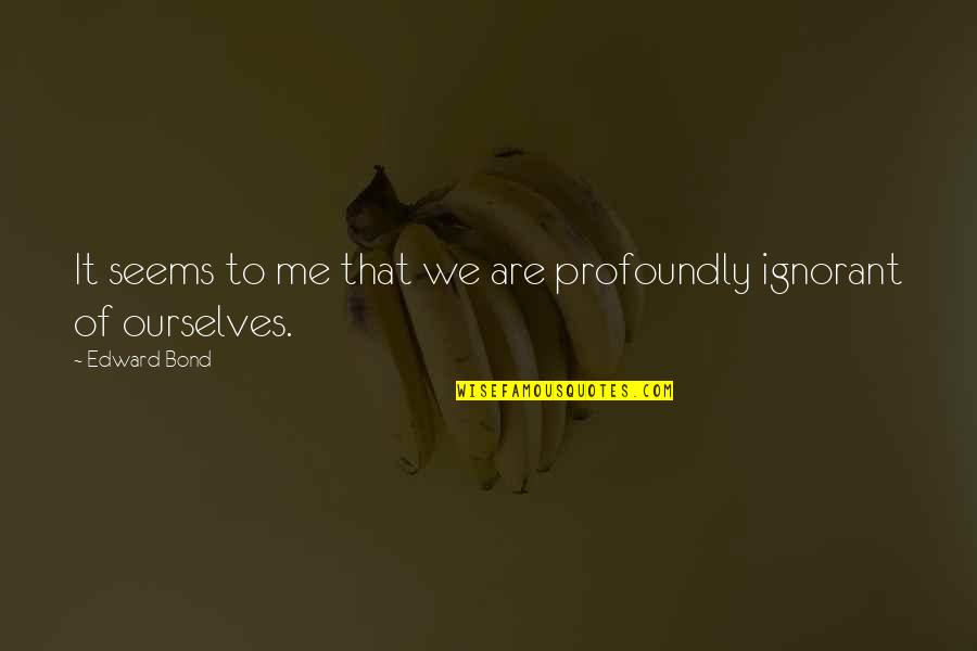 Ben Franklin Aphorism Quotes By Edward Bond: It seems to me that we are profoundly