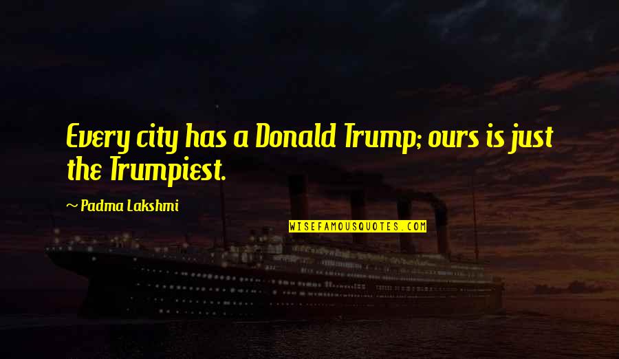 Ben Franklins Virtues Quotes By Padma Lakshmi: Every city has a Donald Trump; ours is