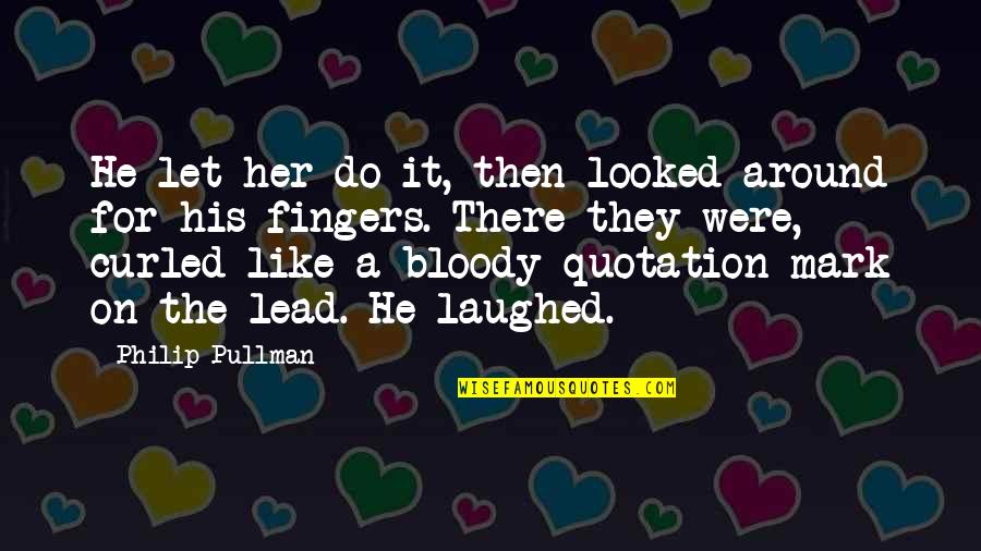 Ben Franklins Virtues Quotes By Philip Pullman: He let her do it, then looked around
