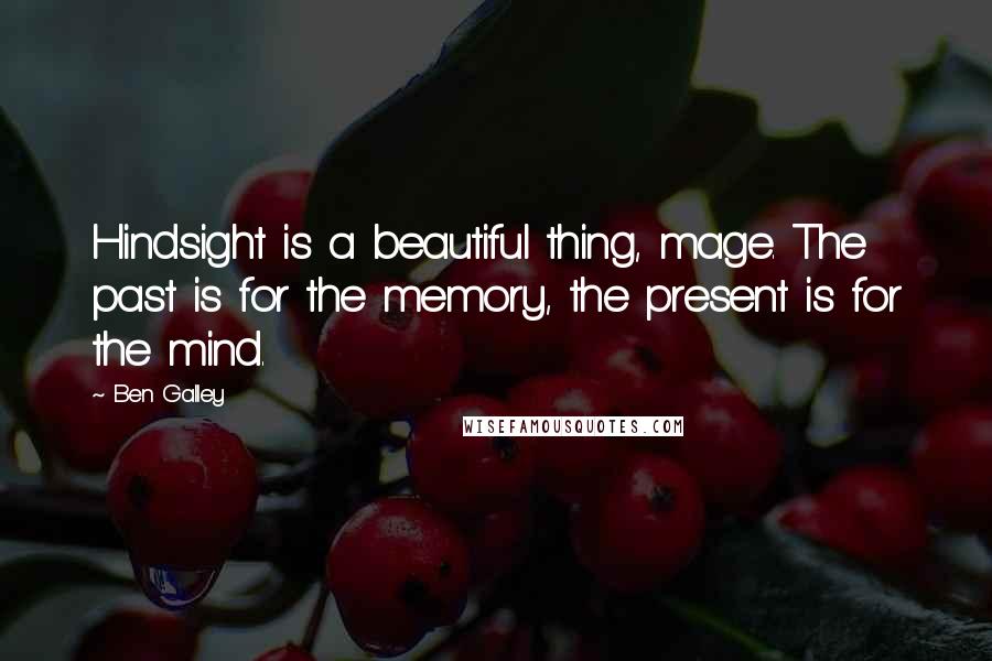 Ben Galley quotes: Hindsight is a beautiful thing, mage. The past is for the memory, the present is for the mind.