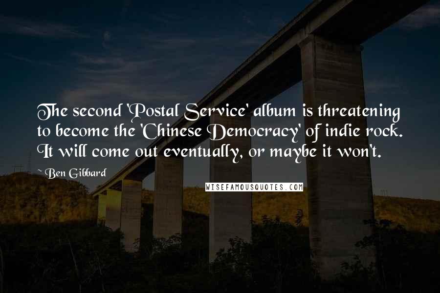 Ben Gibbard quotes: The second 'Postal Service' album is threatening to become the 'Chinese Democracy' of indie rock. It will come out eventually, or maybe it won't.