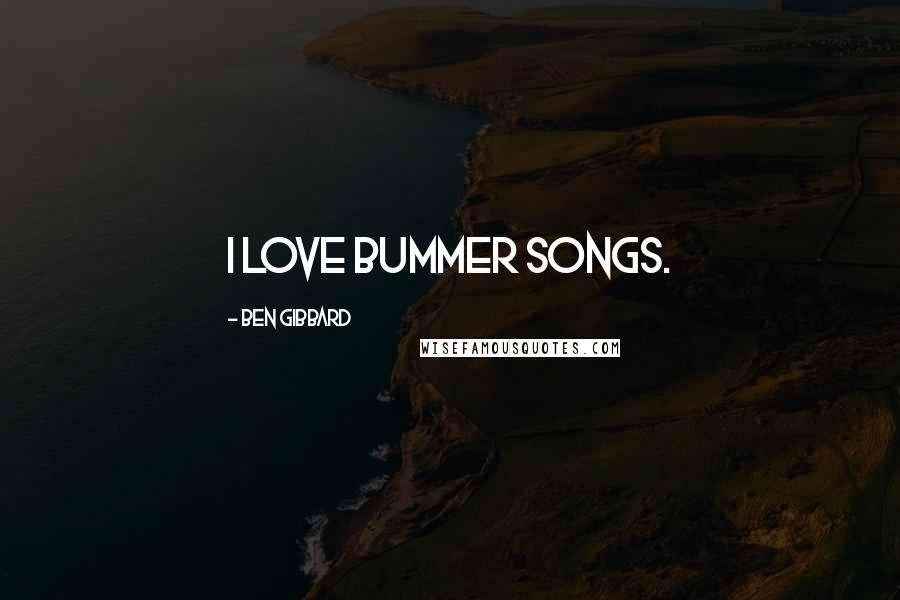 Ben Gibbard quotes: I love bummer songs.