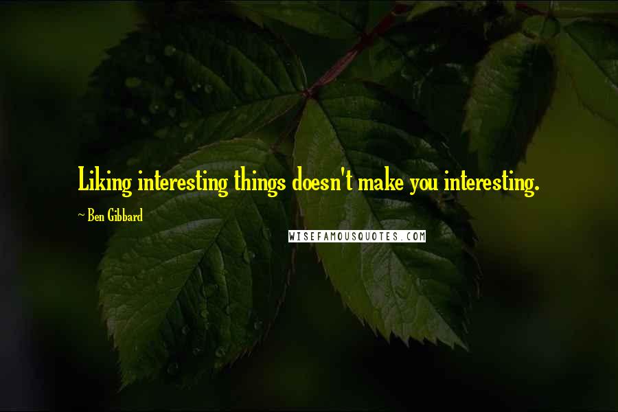 Ben Gibbard quotes: Liking interesting things doesn't make you interesting.