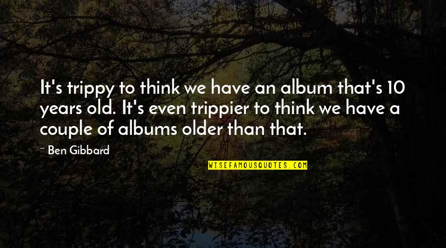 Ben Gibbard Quotes By Ben Gibbard: It's trippy to think we have an album