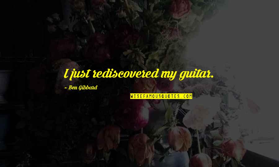 Ben Gibbard Quotes By Ben Gibbard: I just rediscovered my guitar.