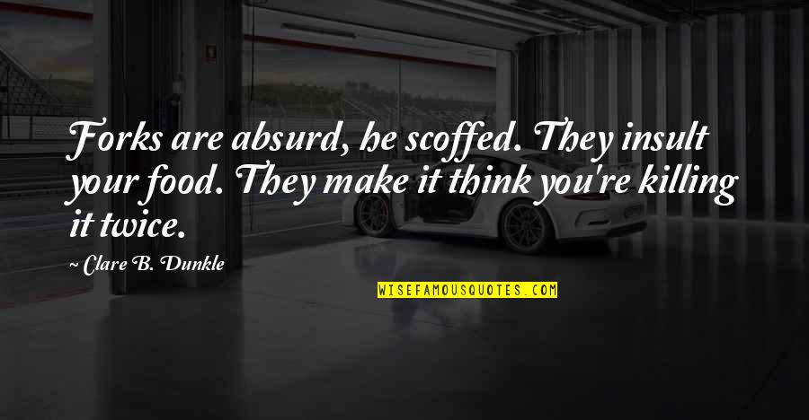 Ben Gibbard Quotes By Clare B. Dunkle: Forks are absurd, he scoffed. They insult your