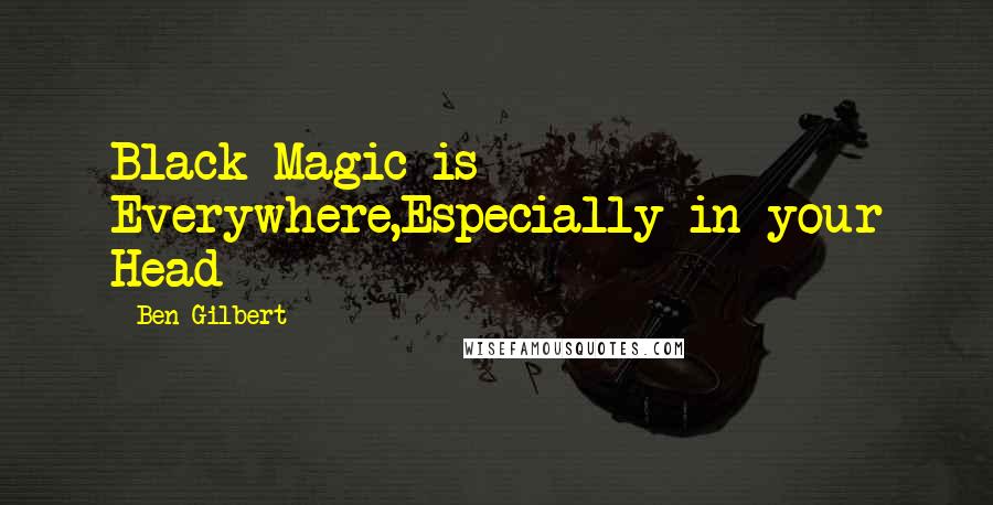 Ben Gilbert quotes: Black Magic is Everywhere,Especially in your Head