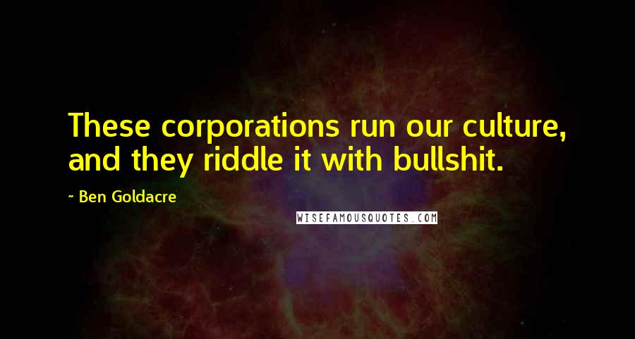 Ben Goldacre quotes: These corporations run our culture, and they riddle it with bullshit.