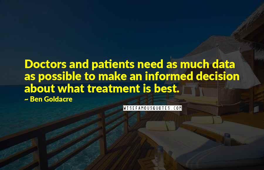 Ben Goldacre quotes: Doctors and patients need as much data as possible to make an informed decision about what treatment is best.