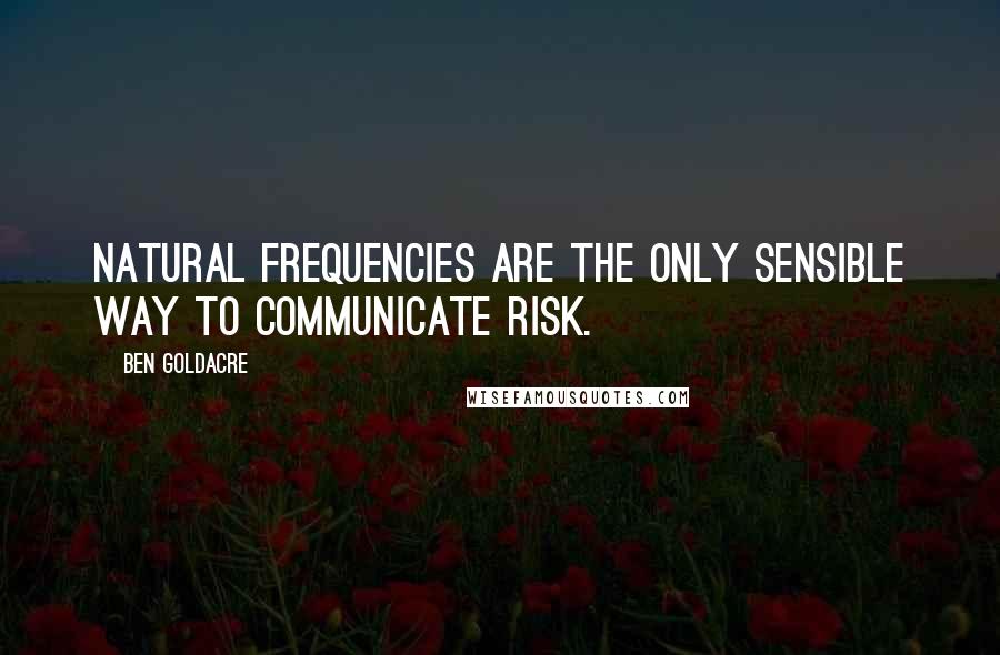 Ben Goldacre quotes: natural frequencies are the only sensible way to communicate risk.