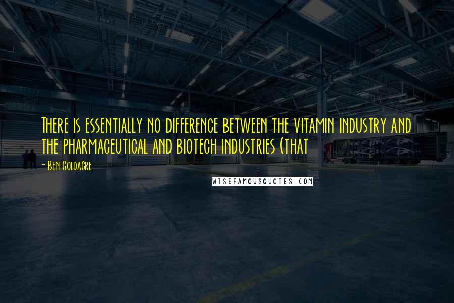 Ben Goldacre quotes: There is essentially no difference between the vitamin industry and the pharmaceutical and biotech industries (that