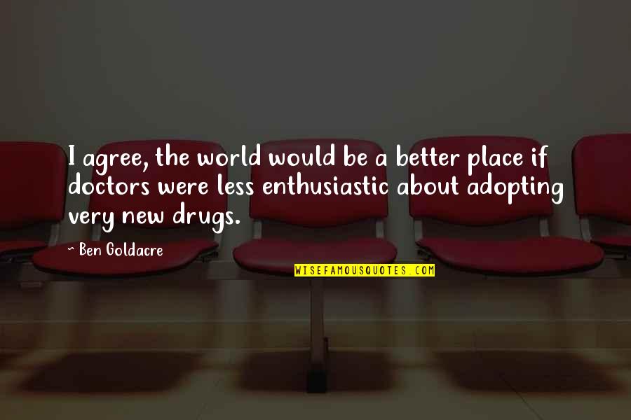 Ben Goldacre Quotes By Ben Goldacre: I agree, the world would be a better