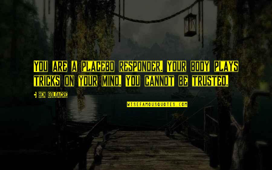 Ben Goldacre Quotes By Ben Goldacre: You are a placebo responder. Your body plays Ben Goldacre Quotes By Ben Goldacre: You are a placebo responder. Your body plays