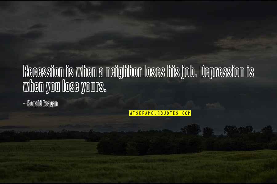 Ben Goode Quotes By Ronald Reagan: Recession is when a neighbor loses his job.