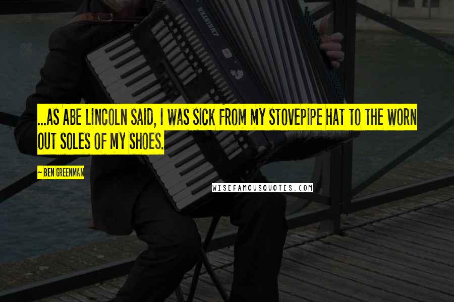 Ben Greenman quotes: ...as Abe Lincoln said, I was sick from my stovepipe hat to the worn out soles of my shoes.