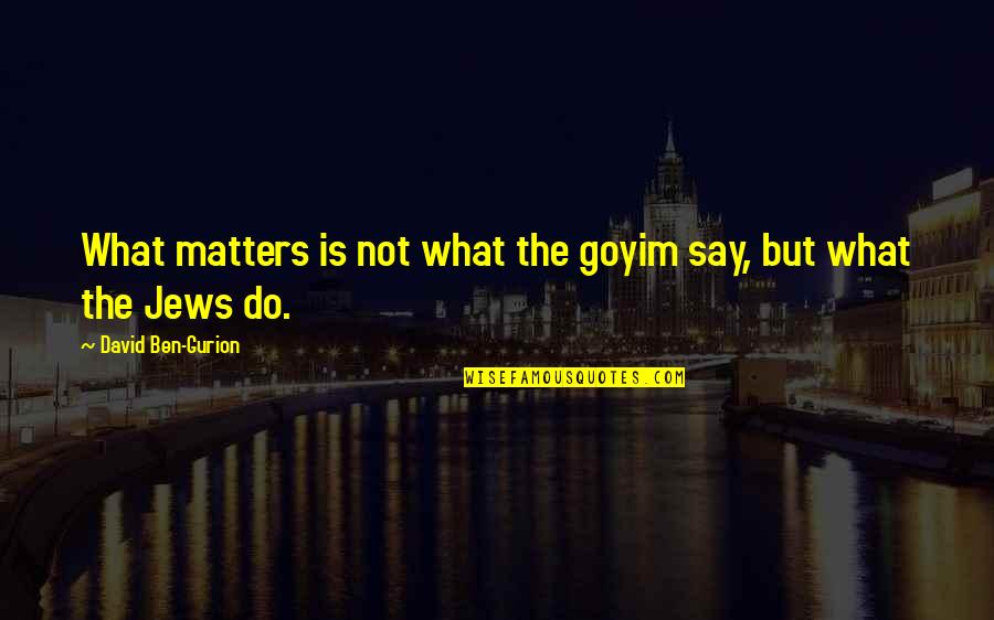 Ben Gurion Quotes By David Ben-Gurion: What matters is not what the goyim say,