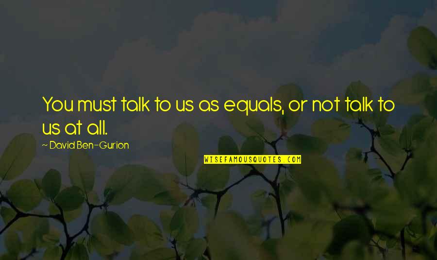 Ben Gurion Quotes By David Ben-Gurion: You must talk to us as equals, or