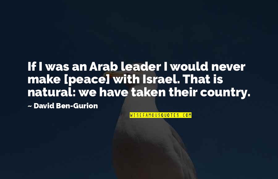 Ben Gurion Quotes By David Ben-Gurion: If I was an Arab leader I would