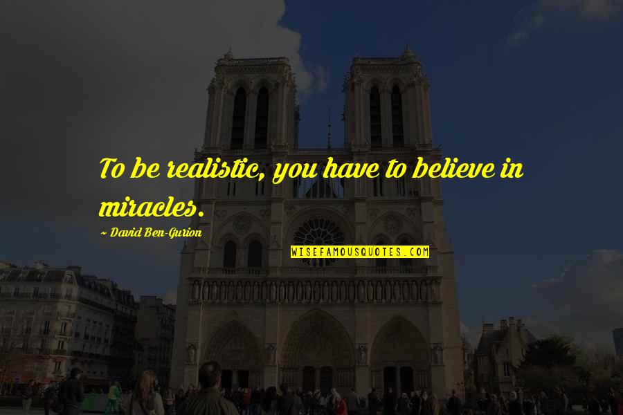 Ben Gurion Quotes By David Ben-Gurion: To be realistic, you have to believe in