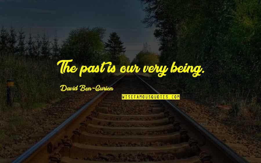 Ben Gurion Quotes By David Ben-Gurion: The past is our very being.