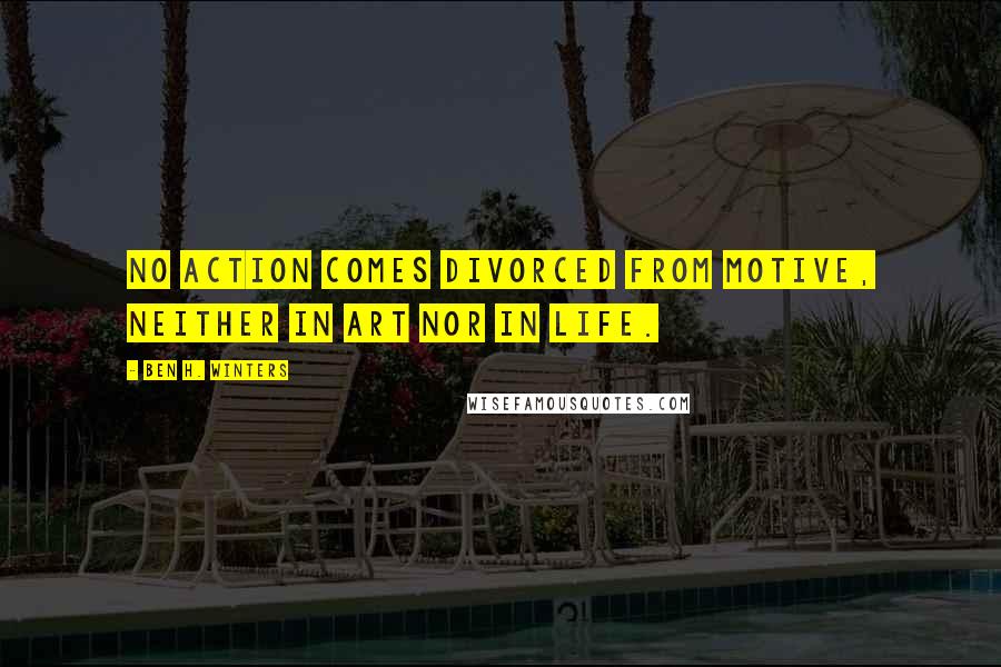 Ben H. Winters quotes: No action comes divorced from motive, neither in art nor in life.