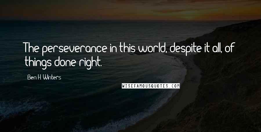 Ben H. Winters quotes: The perseverance in this world, despite it all, of things done right.