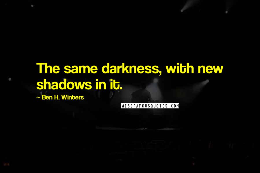 Ben H. Winters quotes: The same darkness, with new shadows in it.