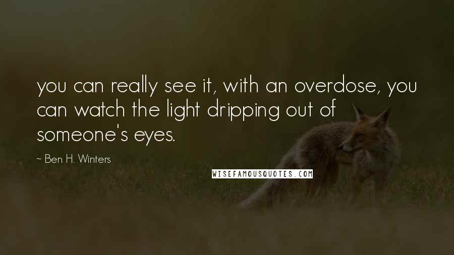Ben H. Winters quotes: you can really see it, with an overdose, you can watch the light dripping out of someone's eyes.