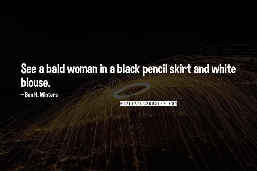 Ben H. Winters quotes: See a bald woman in a black pencil skirt and white blouse.
