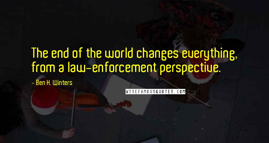 Ben H. Winters quotes: The end of the world changes everything, from a law-enforcement perspective.