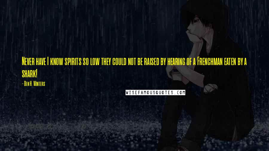 Ben H. Winters quotes: Never have I know spirits so low they could not be raised by hearing of a Frenchman eaten by a shark!