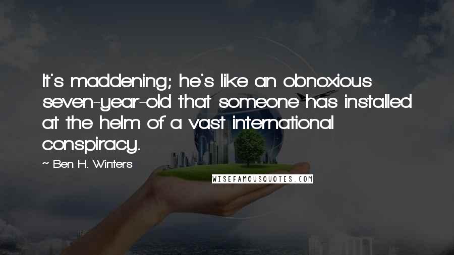 Ben H. Winters quotes: It's maddening; he's like an obnoxious seven-year-old that someone has installed at the helm of a vast international conspiracy.