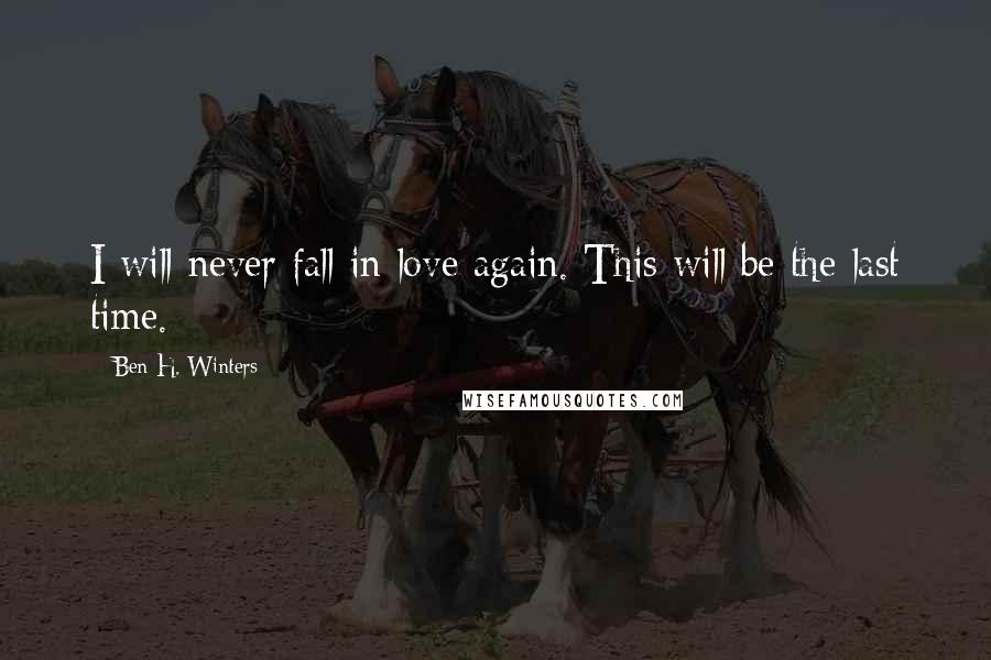 Ben H. Winters quotes: I will never fall in love again. This will be the last time.