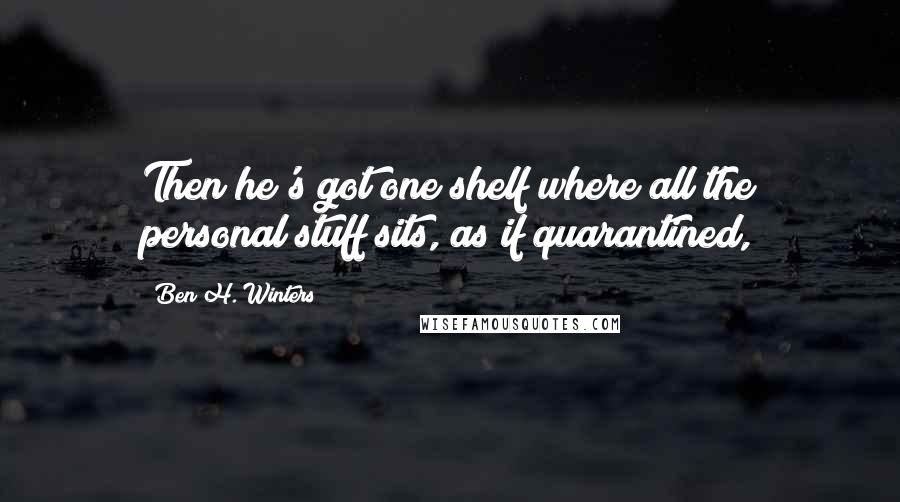 Ben H. Winters quotes: Then he's got one shelf where all the personal stuff sits, as if quarantined,