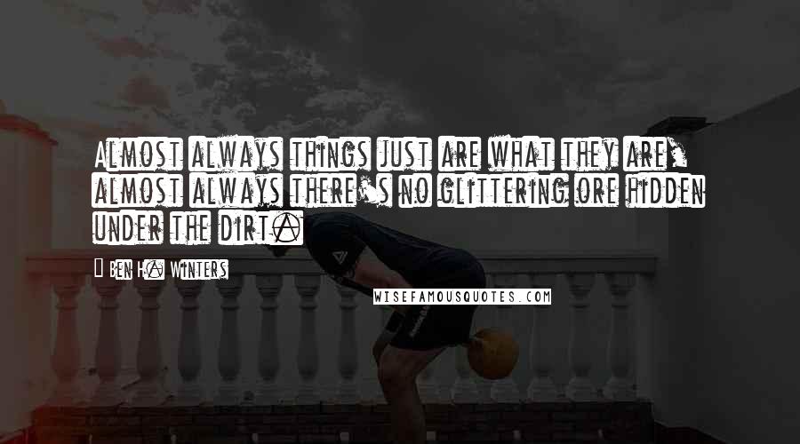 Ben H. Winters quotes: Almost always things just are what they are, almost always there's no glittering ore hidden under the dirt.