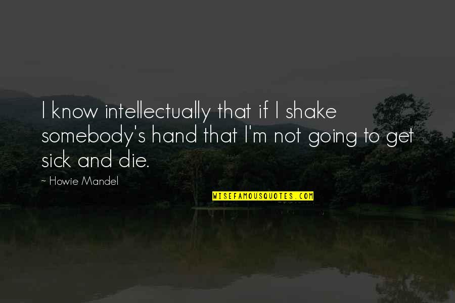 Ben Haden Quotes By Howie Mandel: I know intellectually that if I shake somebody's